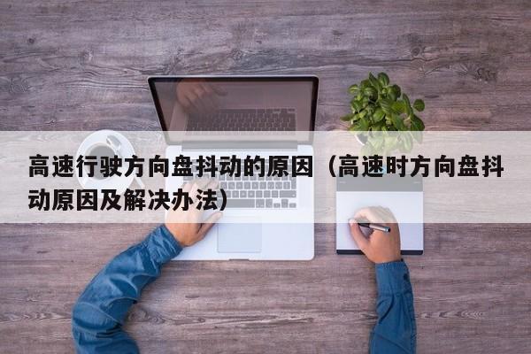 高速行驶方向盘抖动的原因（高速时方向盘抖动原因及解决办法）