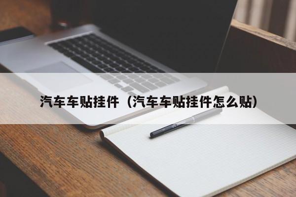 汽车车贴挂件（汽车车贴挂件怎么贴）