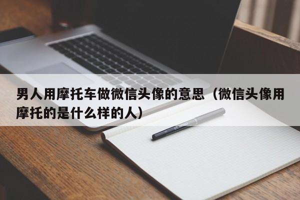 男人用摩托车做微信头像的意思（微信头像用摩托的是什么样的人）