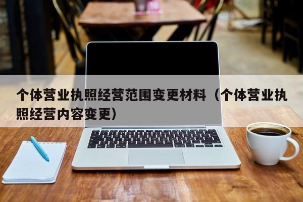 个体营业执照经营范围变更材料（个体营业执照经营内容变更）