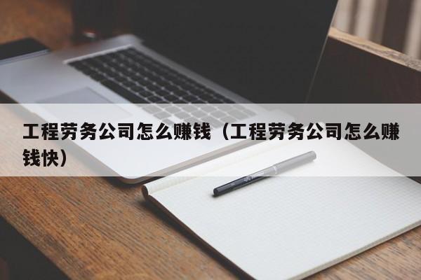 工程劳务公司怎么      （工程劳务公司怎么      快）