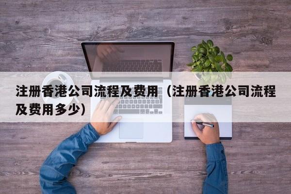 注册香港公司流程及费用（注册香港公司流程及费用多少）