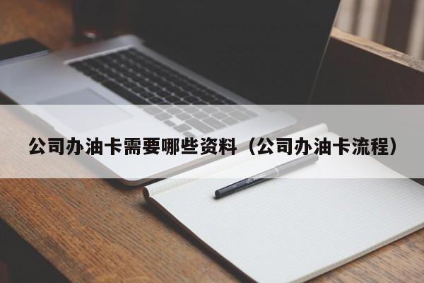 公司办油卡需要哪些资料（公司办油卡流程）