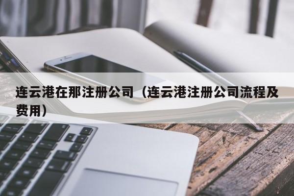 连云港在那注册公司（连云港注册公司流程及费用）