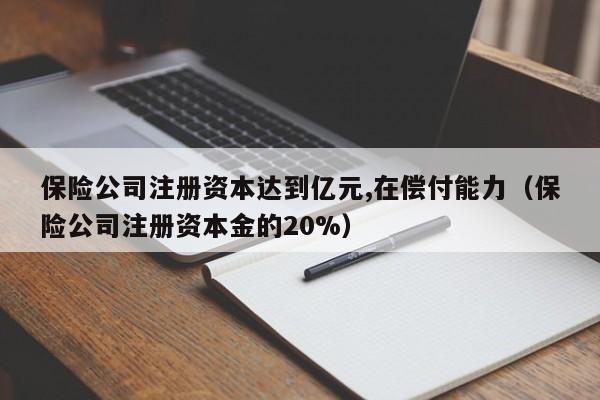 保险公司注册资本达到亿元,在偿付能力（保险公司注册资本金的20%）