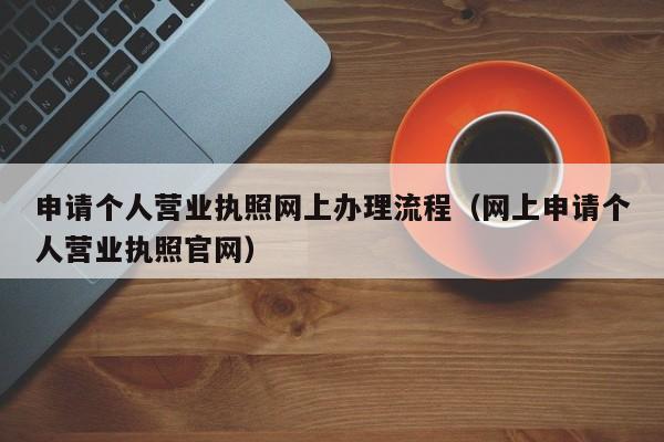 申请个人营业执照网上办理流程（网上申请个人营业执照官网）