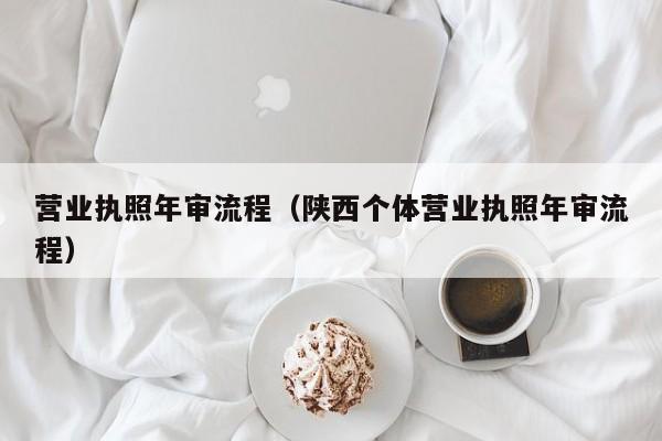 营业执照年审流程（陕西个体营业执照年审流程）