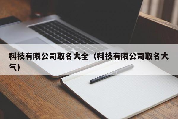 科技有限公司取名大全（科技有限公司取名大气）