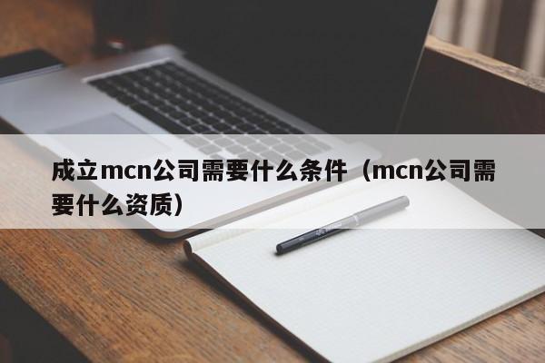 成立mcn公司需要什么条件（mcn公司需要什么资质）