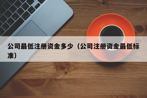 公司最低注册资金多少（公司注册资金最低标准）