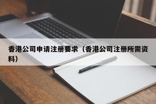 香港公司申请注册要求（香港公司注册所需资料）