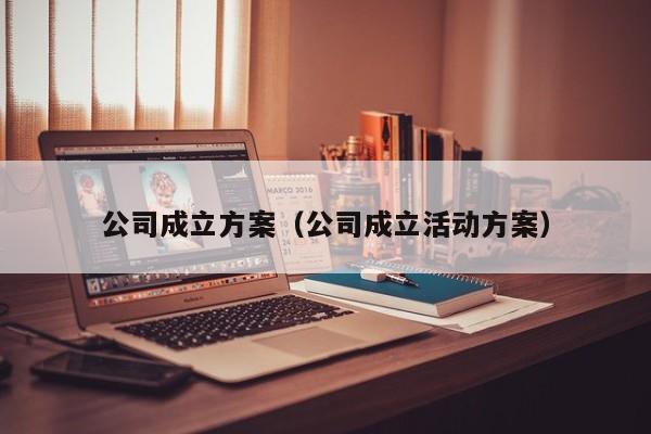 公司成立方案（公司成立活动方案）