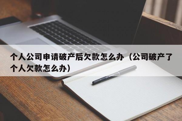 个人公司申请破产后欠款怎么办（公司破产了个人欠款怎么办）